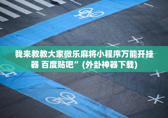 教程更新!“福建微乐麻将外卦神器下载安装”（透视挂）辅助神器教程