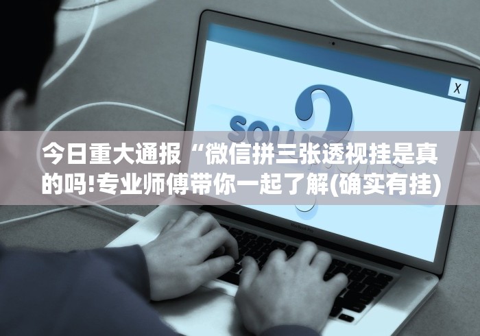 今日重大通报“微信拼三张透视挂是真的吗!专业师傅带你一起了解(确实有挂)