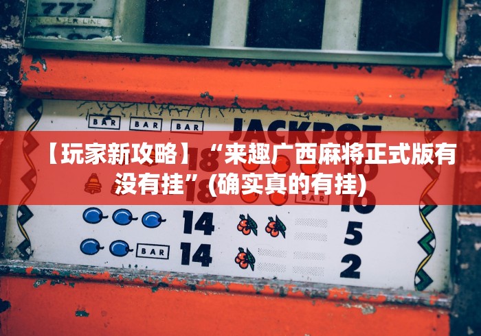 【玩家新攻略】“来趣广西麻将正式版有没有挂”(确实真的有挂)