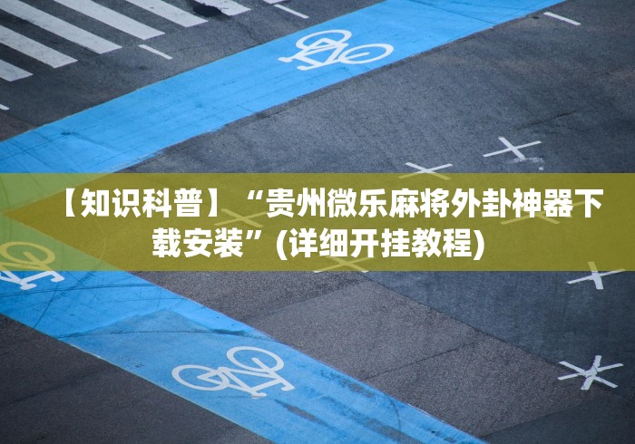 【知识科普】“贵州微乐麻将外卦神器下载安装	”(详细开挂教程)