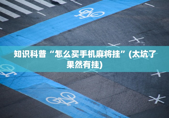 知识科普“怎么买手机麻将挂”(太坑了果然有挂)