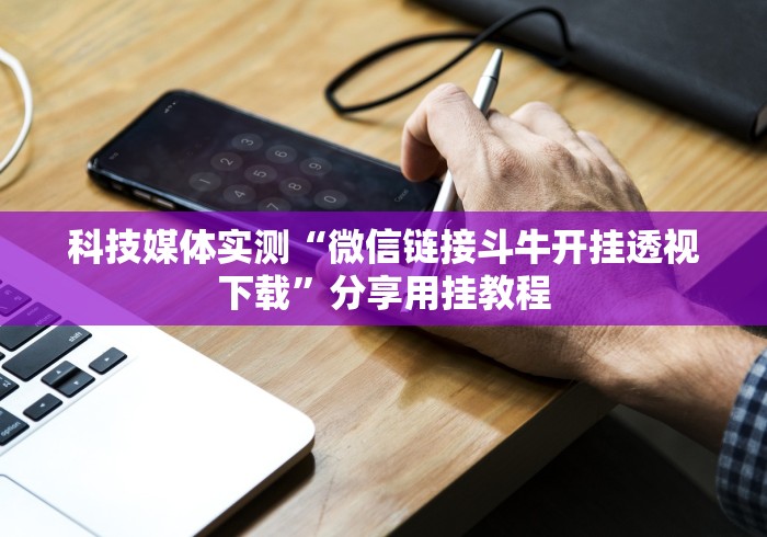 科技媒体实测“微信链接斗牛开挂透视下载”分享用挂教程