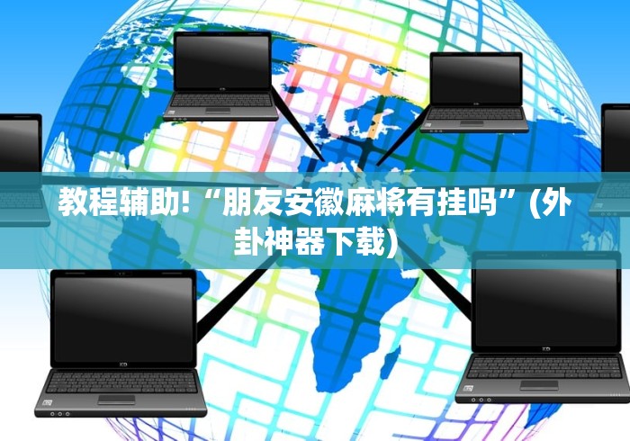 教程辅助!“朋友安徽麻将有挂吗”(外卦神器下载)
