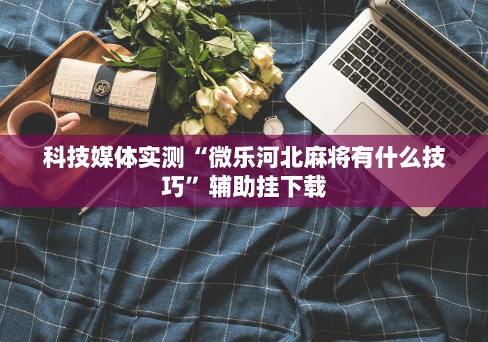 一分钟讲解“微乐手机麻将有没有挂”开挂(透视)辅助