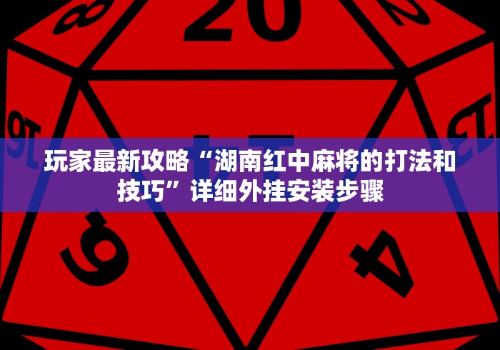 玩家最新攻略“湖南红中麻将的打法和技巧	”详细外挂安装步骤