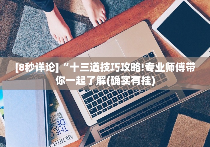 [8秒详论]“十三道技巧攻略!专业师傅带你一起了解(确实有挂)