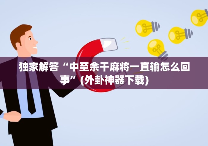 独家解答“中至余干麻将一直输怎么回事”(外卦神器下载)