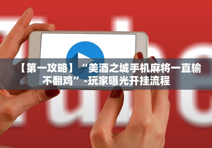 【第一攻略】“美酒之城手机麻将一直输不翻鸡	”-玩家曝光开挂流程