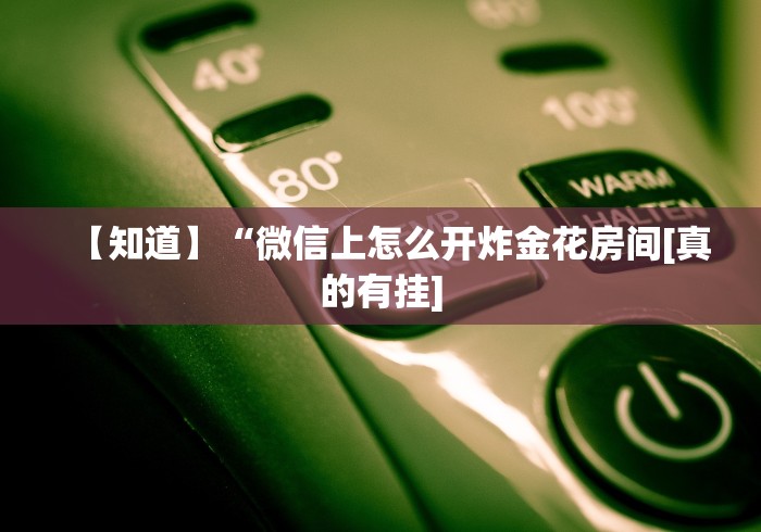 【知道】“微信上怎么开炸金花房间[真的有挂]