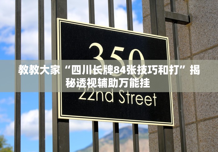 教教大家“四川长牌84张技巧和打”揭秘透视辅助万能挂 