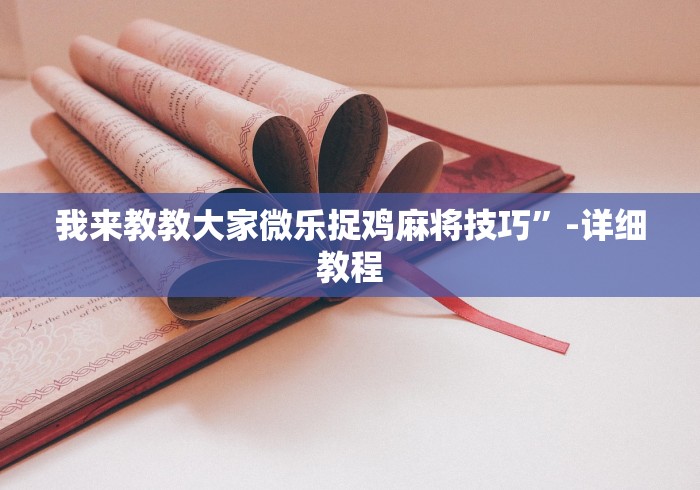我来教教大家微乐捉鸡麻将技巧”-详细教程