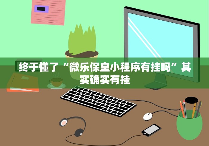 终于懂了“微乐保皇小程序有挂吗”其实确实有挂