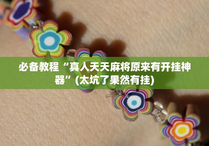 必备教程“真人天天麻将原来有开挂神器	”(太坑了果然有挂)