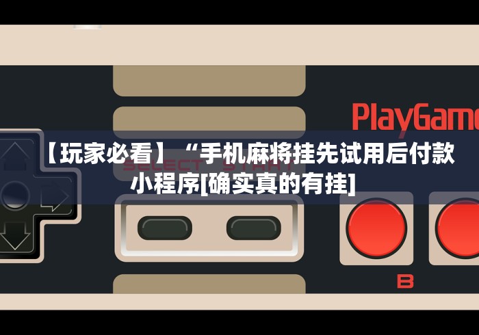 【玩家必看】“手机麻将挂先试用后付款 小程序[确实真的有挂]