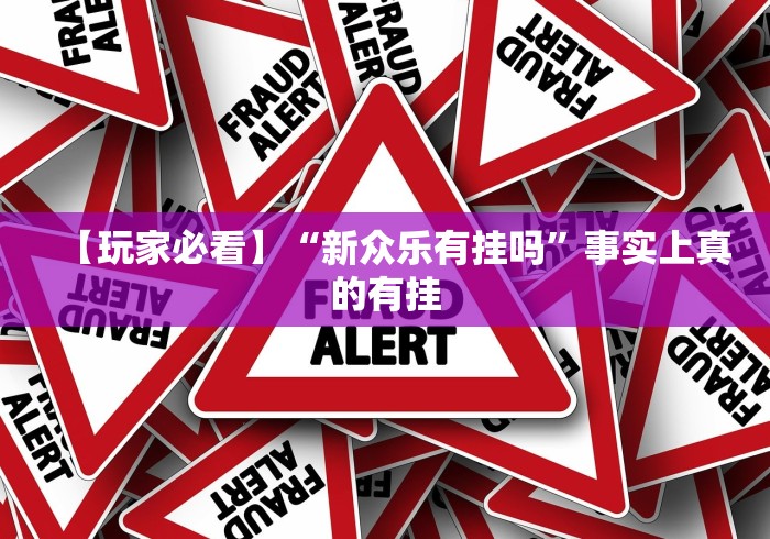 【玩家必看】“新众乐有挂吗	”事实上真的有挂