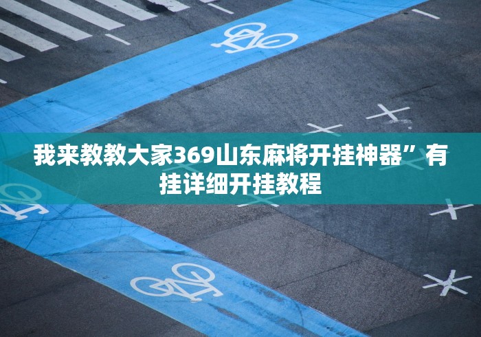 我来教教大家369山东麻将开挂神器”有挂详细开挂教程