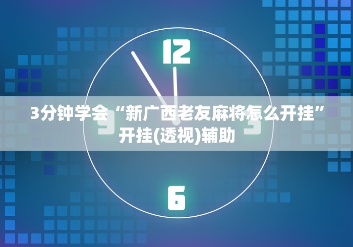 3分钟学会“新广西老友麻将怎么开挂	”开挂(透视)辅助