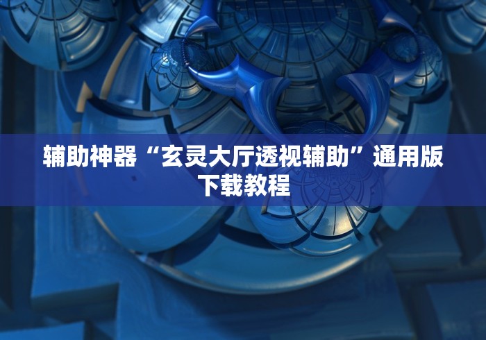 辅助神器“玄灵大厅透视辅助	”通用版下载教程