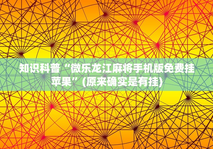知识科普“微乐龙江麻将手机版免费挂苹果	”(原来确实是有挂)