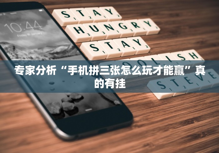 专家分析“手机拼三张怎么玩才能赢”真的有挂