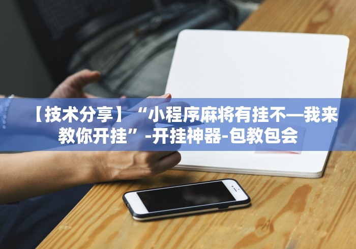 【技术分享】“小程序麻将有挂不—我来教你开挂”-开挂神器-包教包会