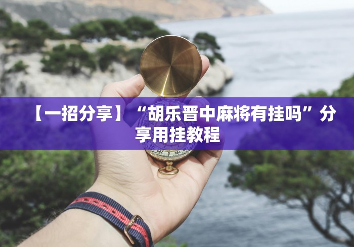 专家分析“微乐河南麻将微信版本开挂	”(详细辅助脚本)