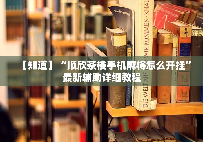 【知道】“顺欣茶楼手机麻将怎么开挂”最新辅助详细教程