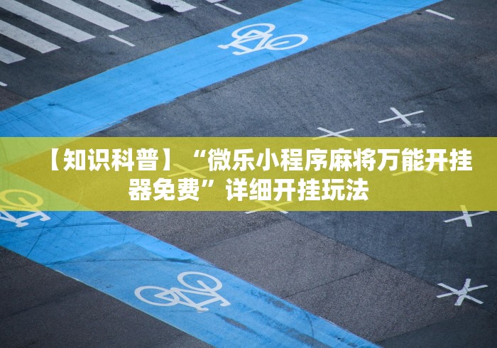 【知识科普】“微乐小程序麻将万能开挂器免费	”详细开挂玩法