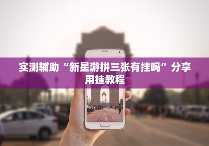 实测辅助“新星游拼三张有挂吗	”分享用挂教程