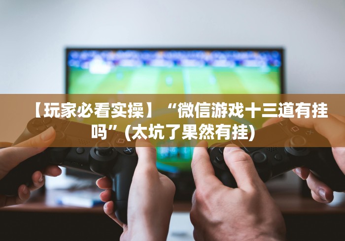 【独家发现】“微信小程序微乐保皇有挂吗	”开挂安装教程