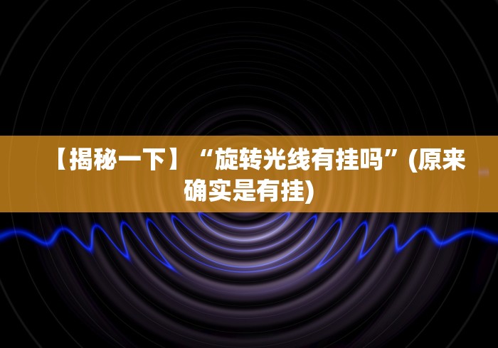 【揭秘一下】“旋转光线有挂吗	”(原来确实是有挂)