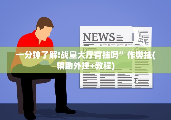 一分钟了解!战皇大厅有挂吗”作弊挂(辅助外挂+教程)
