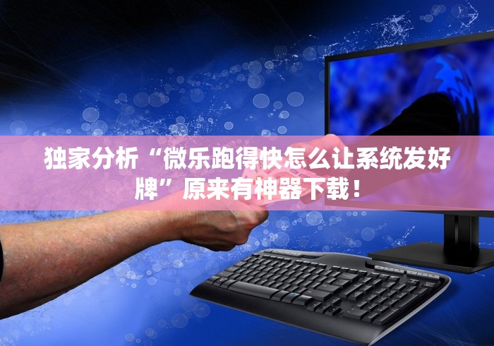 独家分析“微乐跑得快怎么让系统发好牌”原来有神器下载！