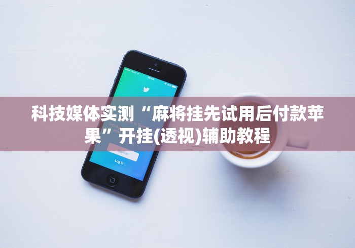 科技媒体实测“麻将挂先试用后付款苹果”开挂(透视)辅助教程