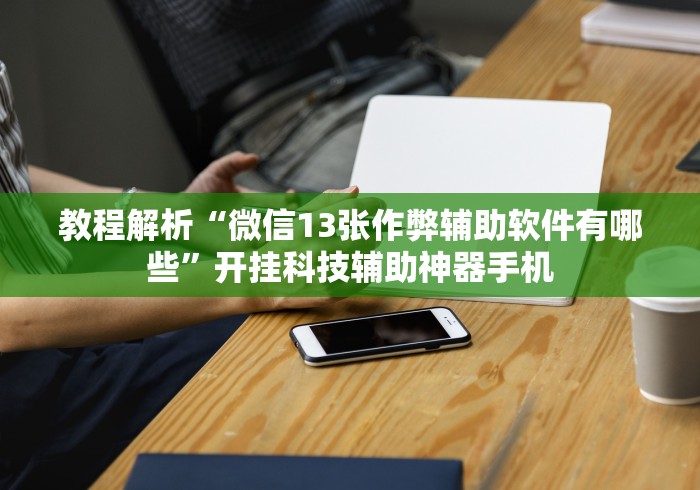 教程解析“微信13张作弊辅助软件有哪些”开挂科技辅助神器手机
