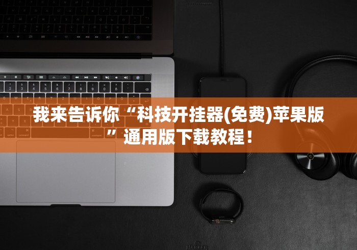 我来告诉你“科技开挂器(免费)苹果版	”通用版下载教程！