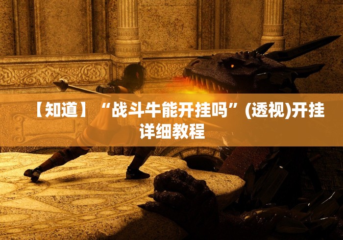 【知道】“战斗牛能开挂吗”(透视)开挂详细教程