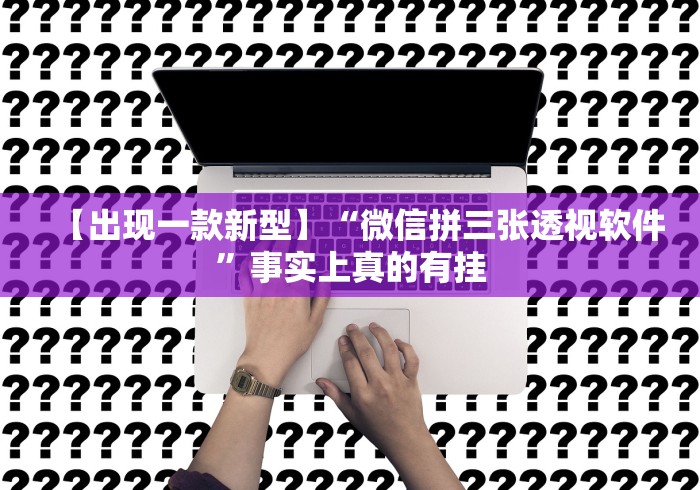 【出现一款新型】“微信拼三张透视软件”事实上真的有挂