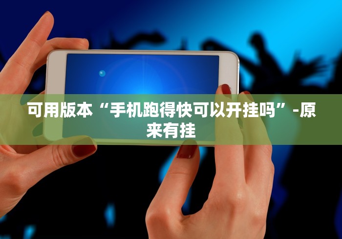 可用版本“手机跑得快可以开挂吗	”-原来有挂