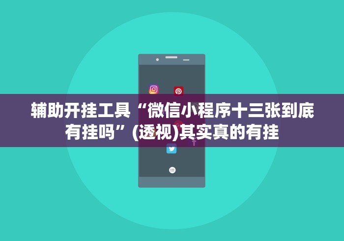 辅助开挂工具“微信小程序十三张到底有挂吗	”(透视)其实真的有挂