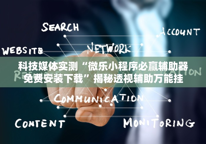 科技媒体实测“微乐小程序必赢辅助器免费安装下载”揭秘透视辅助万能挂