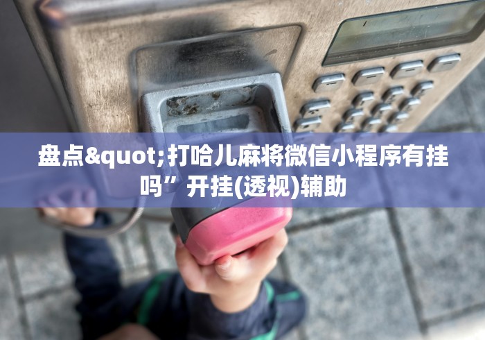 盘点"打哈儿麻将微信小程序有挂吗	”开挂(透视)辅助