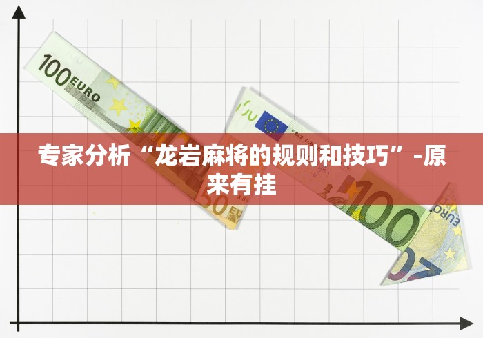 专家分析“龙岩麻将的规则和技巧	”-原来有挂