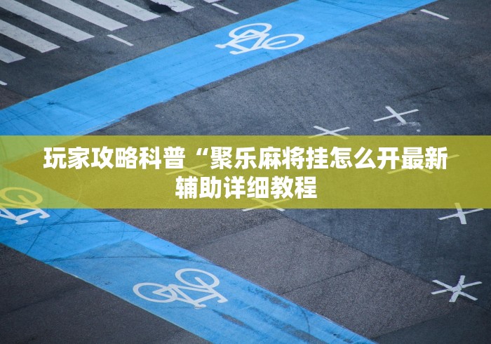 必胜技巧全攻略“微乐手机麻将怎样开的挂{透视辅助}全揭秘