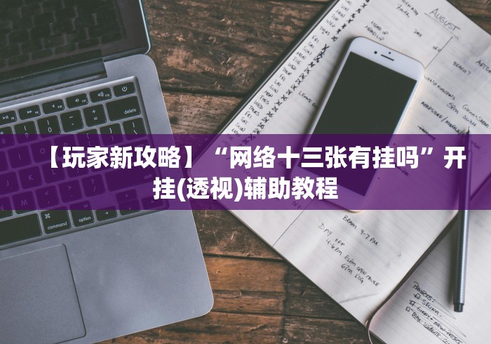 【玩家新攻略】“网络十三张有挂吗	”开挂(透视)辅助教程