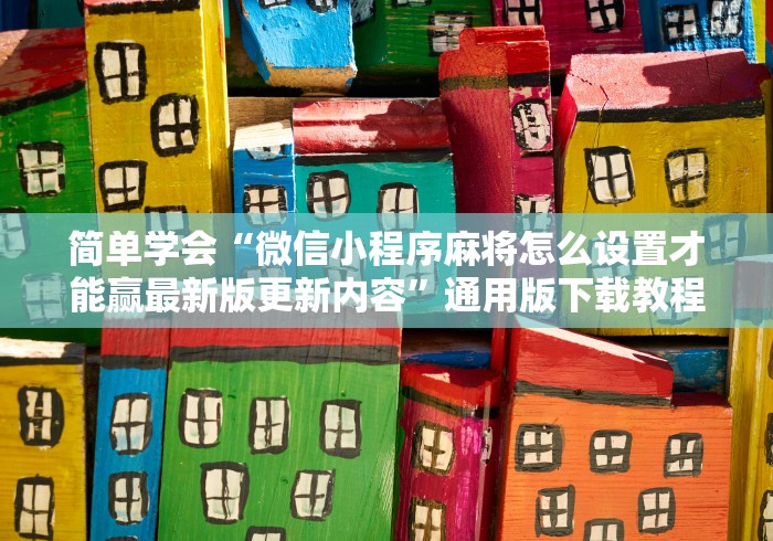 简单学会“微信小程序麻将怎么设置才能赢最新版更新内容	”通用版下载教程！