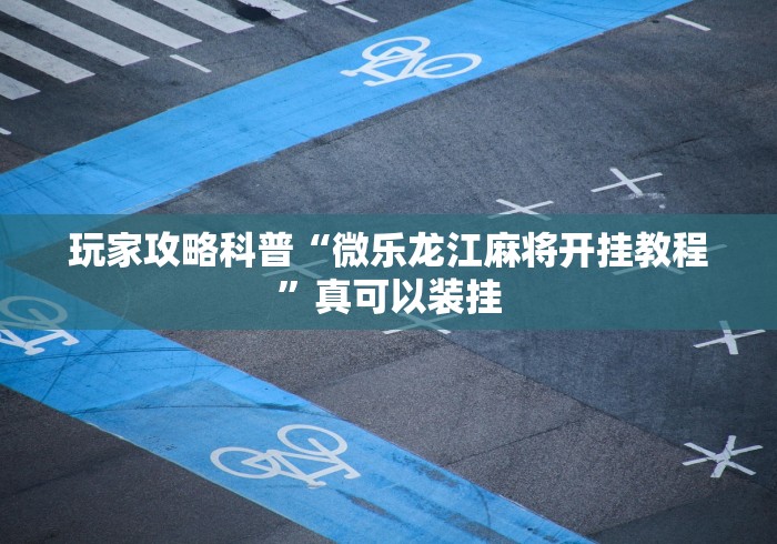 玩家攻略科普“微乐龙江麻将开挂教程”真可以装挂