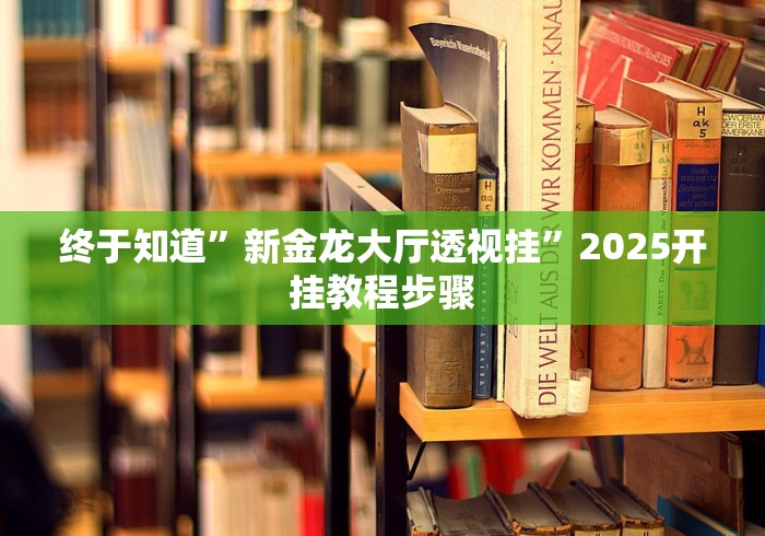 终于知道”新金龙大厅透视挂	”2025开挂教程步骤