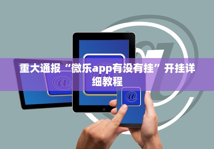 重大通报“微乐app有没有挂”开挂详细教程