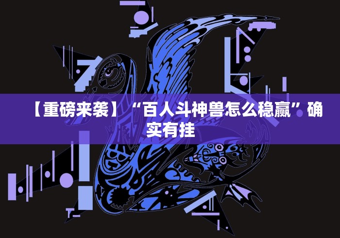 【重磅来袭】“百人斗神兽怎么稳赢”确实有挂